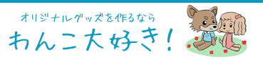 オリジナルグッズを作るなら わんこ大好き!